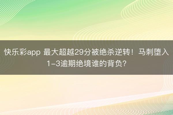 快乐彩app 最大超越29分被绝杀逆转！马刺堕入1-3逾期绝境谁的背负？