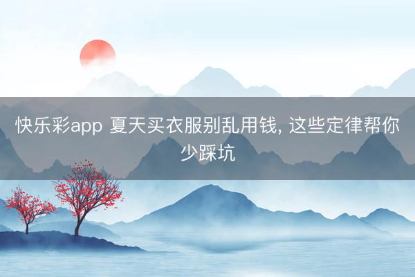 快乐彩app 夏天买衣服别乱用钱, 这些定律帮你少踩坑