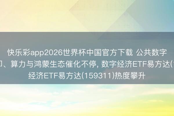 快乐彩app2026世界杯中国官方下载 公共数字经济大会召开在即、算力与鸿蒙生态催化不停， 数字经济ETF易方达(159311)热度攀升