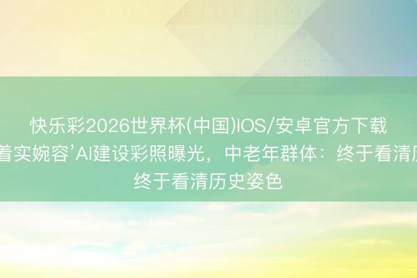 快乐彩2026世界杯(中国)IOS/安卓官方下载 这才是着实婉容’AI建设彩照曝光，中老年群体：终于看清历史姿色