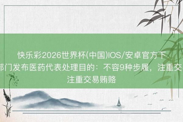 快乐彩2026世界杯(中国)IOS/安卓官方下载 七部门发布医药代表处理目的：不容9种步履，注重交易贿赂