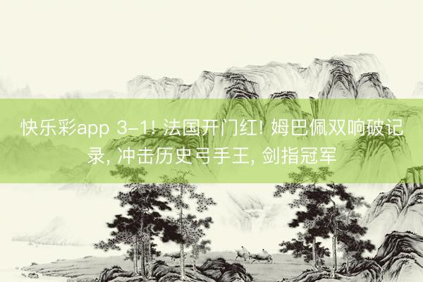 快乐彩app 3-1! 法国开门红! 姆巴佩双响破记录， 冲击历史弓手王， 剑指冠军